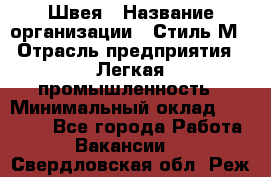 Швея › Название организации ­ Стиль М › Отрасль предприятия ­ Легкая промышленность › Минимальный оклад ­ 12 000 - Все города Работа » Вакансии   . Свердловская обл.,Реж г.